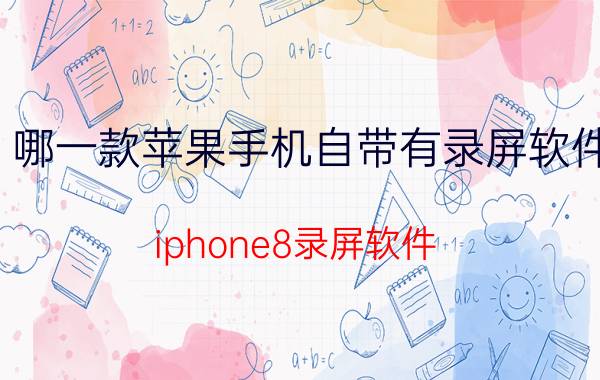 哪一款苹果手机自带有录屏软件 iphone8录屏软件？